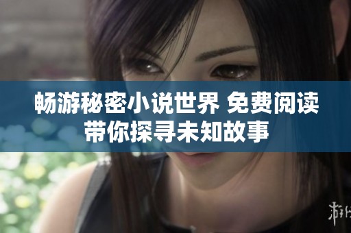 畅游秘密小说世界 免费阅读带你探寻未知故事