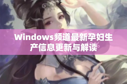 Windows频道最新孕妇生产信息更新与解读