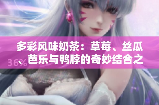 多彩风味奶茶：草莓、丝瓜、芭乐与鸭脖的奇妙结合之旅
