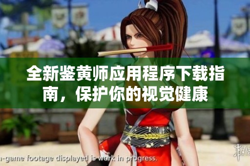全新鉴黄师应用程序下载指南，保护你的视觉健康