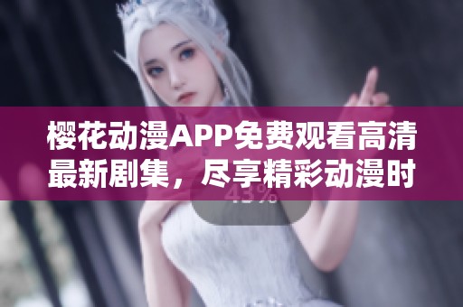 樱花动漫APP免费观看高清最新剧集，尽享精彩动漫时光