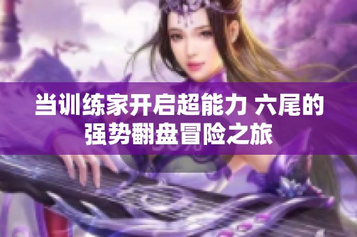 当训练家开启超能力 六尾的强势翻盘冒险之旅
