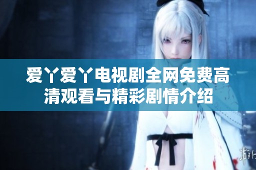 爱丫爱丫电视剧全网免费高清观看与精彩剧情介绍