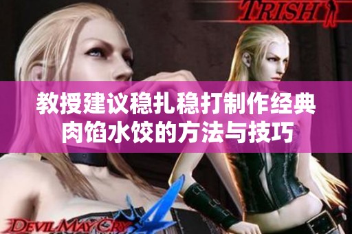教授建议稳扎稳打制作经典肉馅水饺的方法与技巧