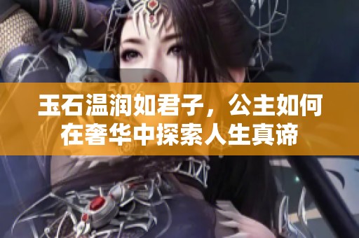 玉石温润如君子，公主如何在奢华中探索人生真谛
