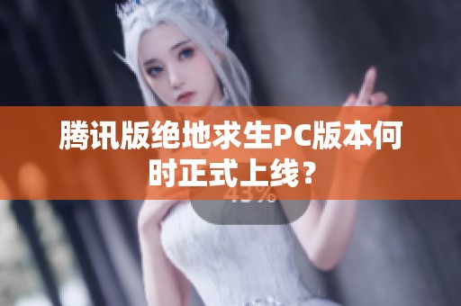 腾讯版绝地求生PC版本何时正式上线？