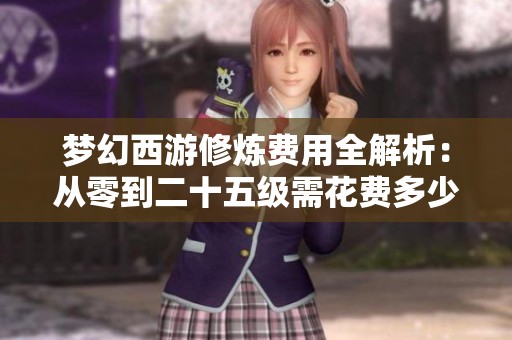 梦幻西游修炼费用全解析：从零到二十五级需花费多少金钱