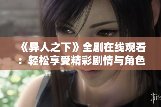 《异人之下》全剧在线观看：轻松享受精彩剧情与角色魅力