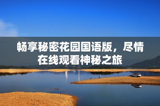 畅享秘密花园国语版，尽情在线观看神秘之旅