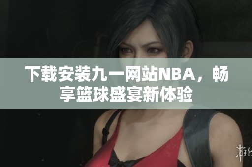 下载安装九一网站NBA，畅享篮球盛宴新体验