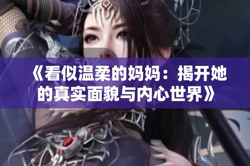 《看似温柔的妈妈：揭开她的真实面貌与内心世界》