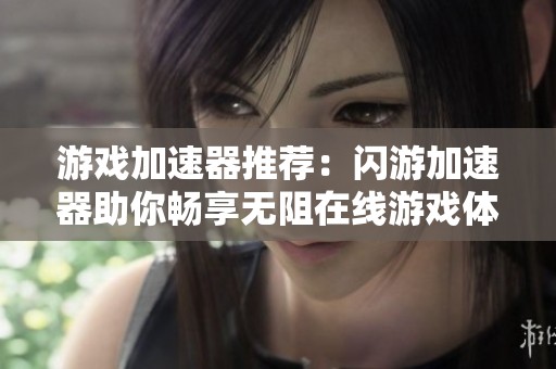 游戏加速器推荐：闪游加速器助你畅享无阻在线游戏体验