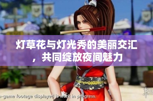 灯草花与灯光秀的美丽交汇，共同绽放夜间魅力