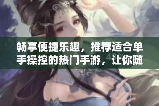 畅享便捷乐趣，推荐适合单手操控的热门手游，让你随时随地轻松畅玩！