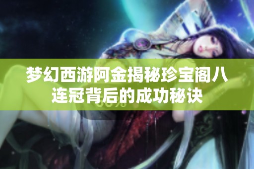梦幻西游阿金揭秘珍宝阁八连冠背后的成功秘诀