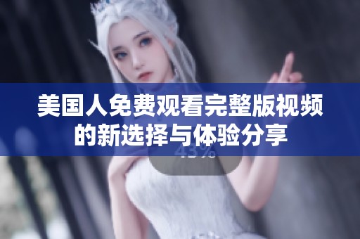 美国人免费观看完整版视频的新选择与体验分享