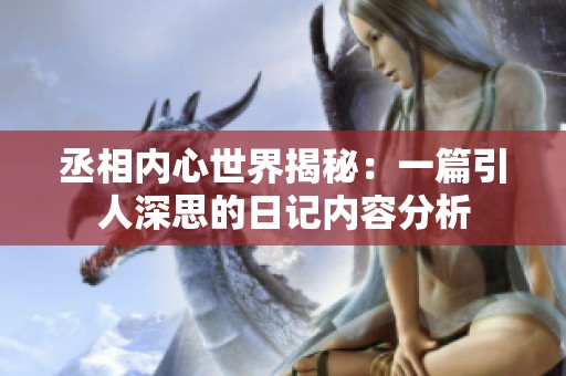 丞相内心世界揭秘：一篇引人深思的日记内容分析