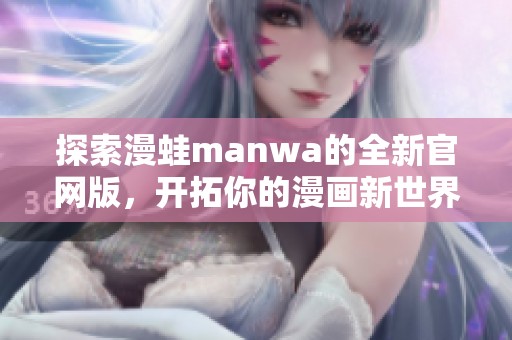 探索漫蛙manwa的全新官网版，开拓你的漫画新世界