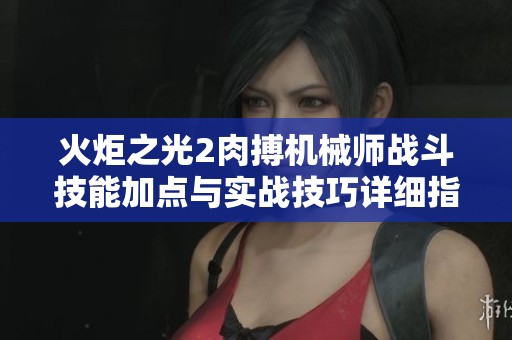 火炬之光2肉搏机械师战斗技能加点与实战技巧详细指南