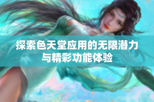 探索色天堂应用的无限潜力与精彩功能体验