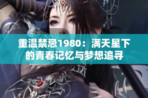 重温禁忌1980：满天星下的青春记忆与梦想追寻