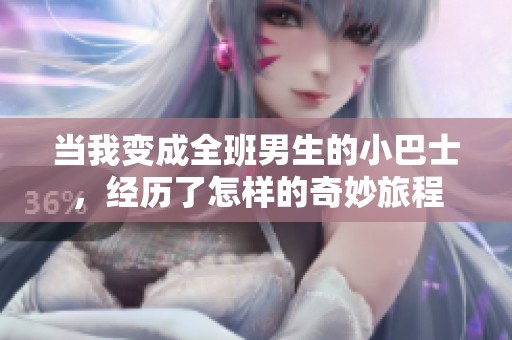 当我变成全班男生的小巴士，经历了怎样的奇妙旅程