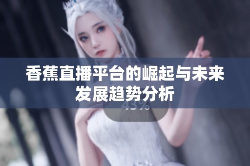 香蕉直播平台的崛起与未来发展趋势分析