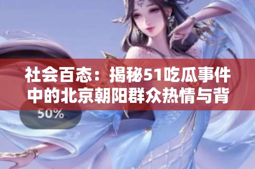 社会百态：揭秘51吃瓜事件中的北京朝阳群众热情与背后故事
