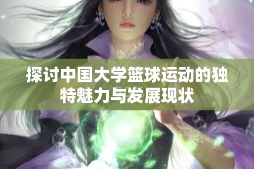 探讨中国大学篮球运动的独特魅力与发展现状