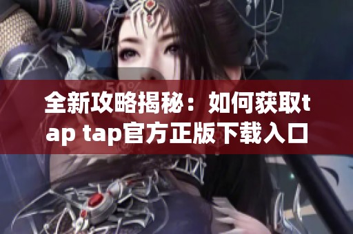 全新攻略揭秘：如何获取tap tap官方正版下载入口