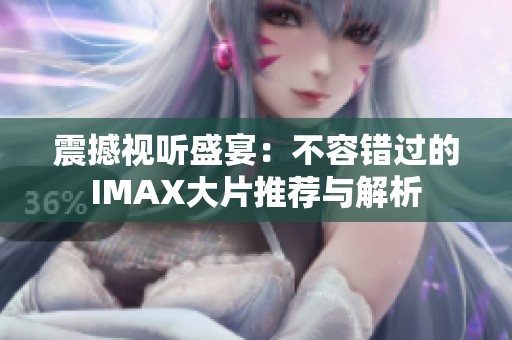 震撼视听盛宴：不容错过的IMAX大片推荐与解析