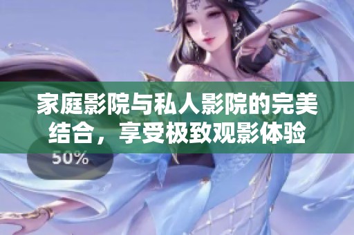 家庭影院与私人影院的完美结合，享受极致观影体验