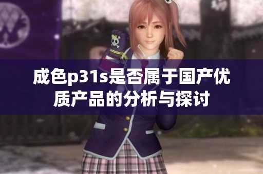 成色p31s是否属于国产优质产品的分析与探讨
