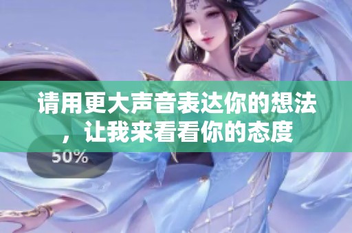 请用更大声音表达你的想法，让我来看看你的态度