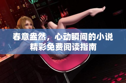 春意盎然，心动瞬间的小说精彩免费阅读指南