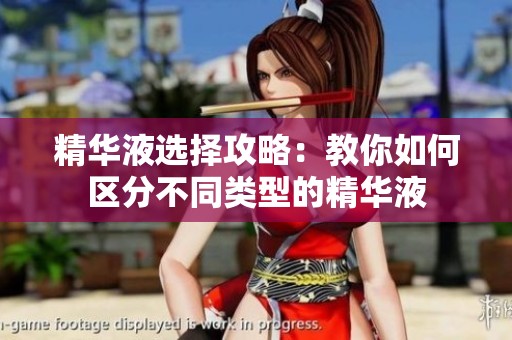精华液选择攻略：教你如何区分不同类型的精华液