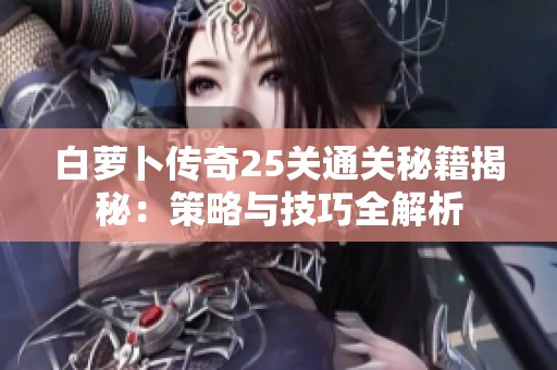 白萝卜传奇25关通关秘籍揭秘：策略与技巧全解析