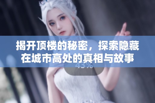 揭开顶楼的秘密，探索隐藏在城市高处的真相与故事