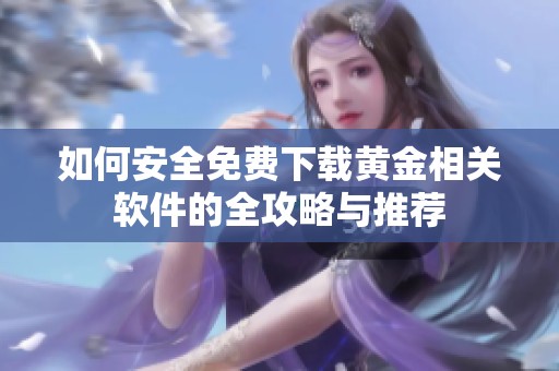 如何安全免费下载黄金相关软件的全攻略与推荐