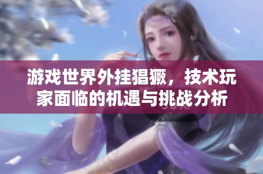 游戏世界外挂猖獗，技术玩家面临的机遇与挑战分析