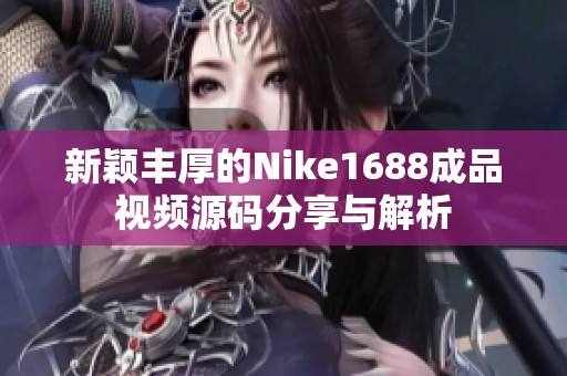 新颖丰厚的Nike1688成品视频源码分享与解析