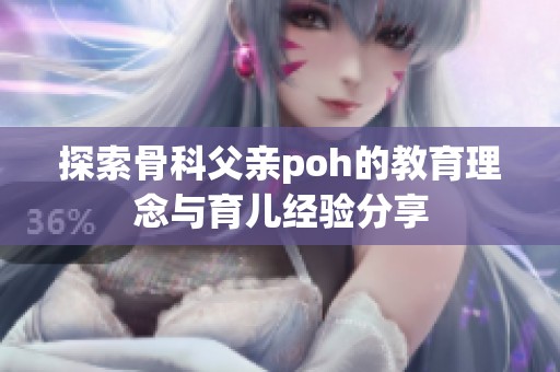 探索骨科父亲poh的教育理念与育儿经验分享
