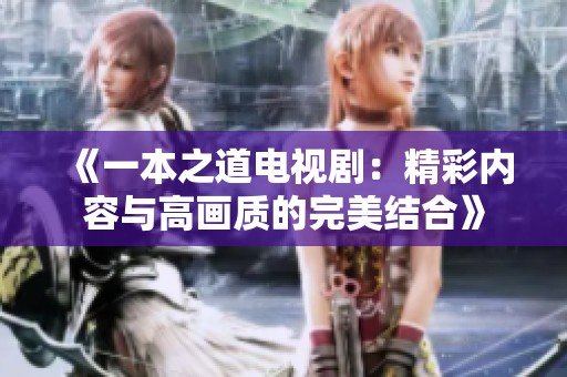 《一本之道电视剧：精彩内容与高画质的完美结合》