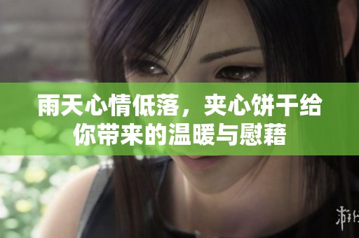 雨天心情低落，夹心饼干给你带来的温暖与慰藉