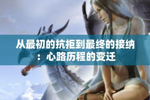 从最初的抗拒到最终的接纳：心路历程的变迁