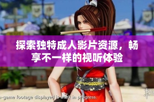 探索独特成人影片资源，畅享不一样的视听体验
