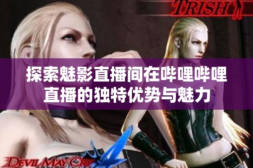 探索魅影直播间在哔哩哔哩直播的独特优势与魅力