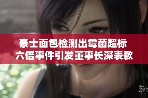 豪士面包检测出霉菌超标 六倍事件引发董事长深表歉意