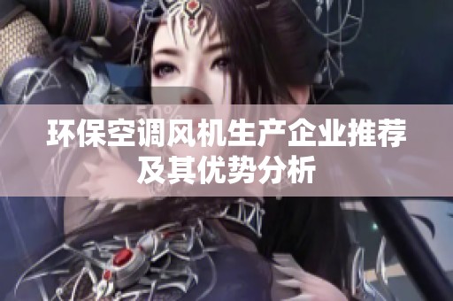 环保空调风机生产企业推荐及其优势分析