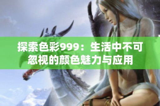 探索色彩999：生活中不可忽视的颜色魅力与应用